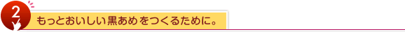 2.もっとおいしい黒あめをつくるために。
