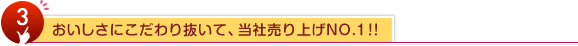 3.おいしさにこだわり抜いて、当社売り上げNO.1！！